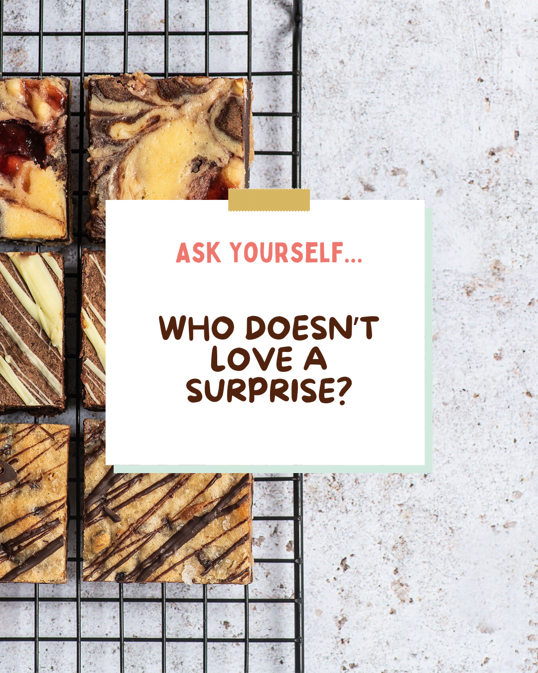 There are 6 chocolate brownies and blondies on a baking grid. This is sitting on a pale marbled background. In the fore vision is a graphic in a note pad style read "ASK YOURSELF" in pink capital letters and "WHO DOESN'T LOVE A SURPRISE?" in brown capital letters.